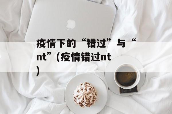 疫情下的“错过”与“nt”(疫情错过nt)