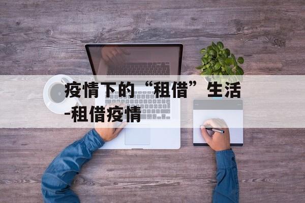疫情下的“租借”生活-租借疫情