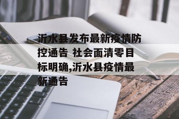 沂水县发布最新疫情防控通告 社会面清零目标明确,沂水县疫情最新通告