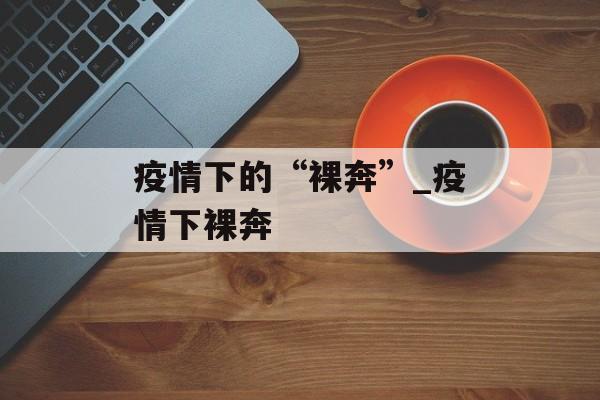 疫情下的“裸奔”_疫情下裸奔