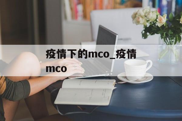 疫情下的mco_疫情mco