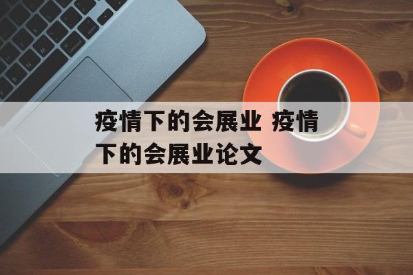 疫情下的会展业 疫情下的会展业论文