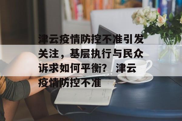 津云疫情防控不准引发关注，基层执行与民众诉求如何平衡？ 津云疫情防控不准