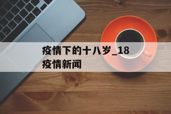 疫情下的十八岁_18疫情新闻