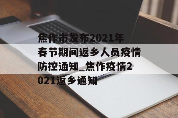 焦作市发布2021年春节期间返乡人员疫情防控通知_焦作疫情2021返乡通知