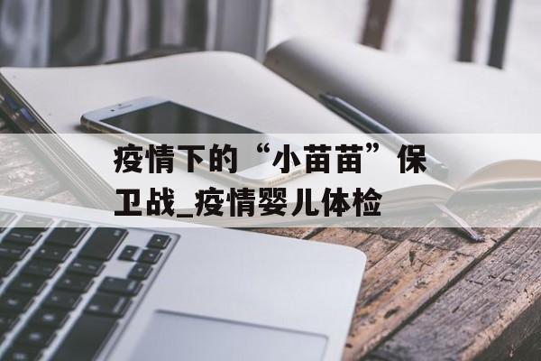疫情下的“小苗苗”保卫战_疫情婴儿体检