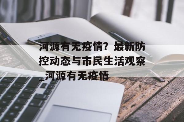 河源有无疫情？最新防控动态与市民生活观察_河源有无疫情