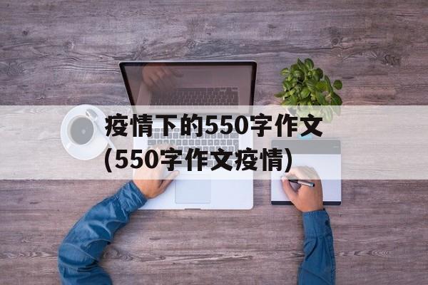 疫情下的550字作文(550字作文疫情)