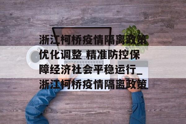 浙江柯桥疫情隔离政策优化调整 精准防控保障经济社会平稳运行_浙江柯桥疫情隔离政策