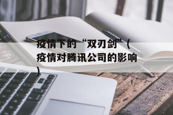疫情下的“双刃剑”(疫情对腾讯公司的影响)