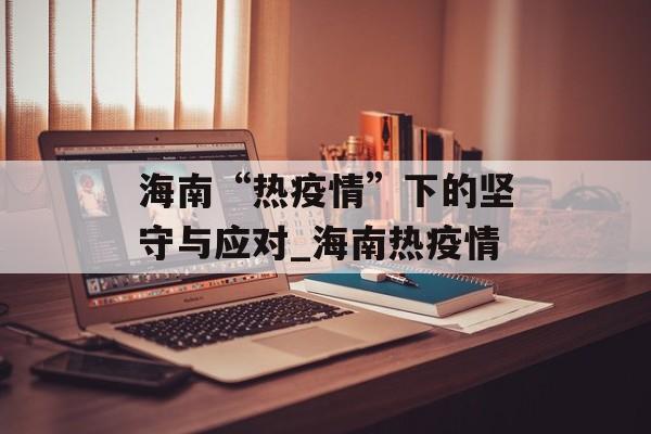海南“热疫情”下的坚守与应对_海南热疫情