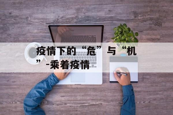 疫情下的“危”与“机”-乘着疫情