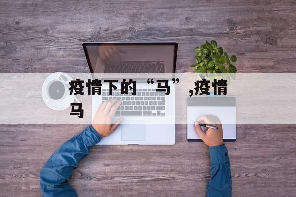 疫情下的“马”,疫情马
