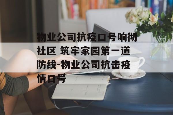 物业公司抗疫口号响彻社区 筑牢家园第一道防线-物业公司抗击疫情口号