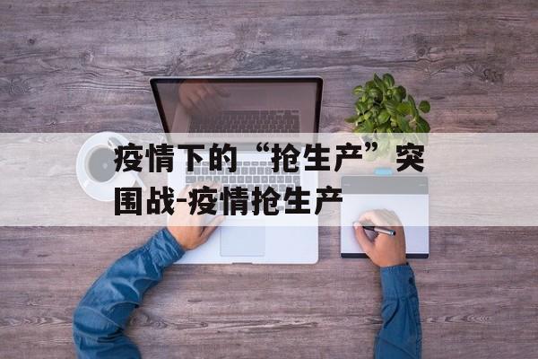 疫情下的“抢生产”突围战-疫情抢生产