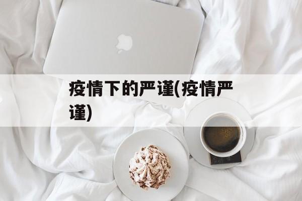 疫情下的严谨(疫情严谨)