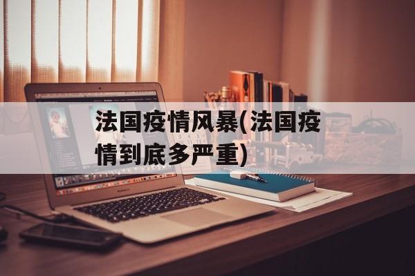 法国疫情风暴(法国疫情到底多严重)