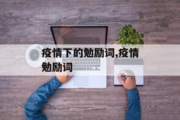 疫情下的勉励词,疫情勉励词
