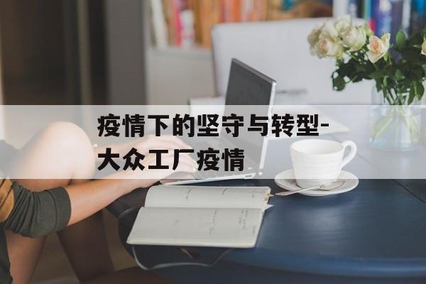 疫情下的坚守与转型-大众工厂疫情