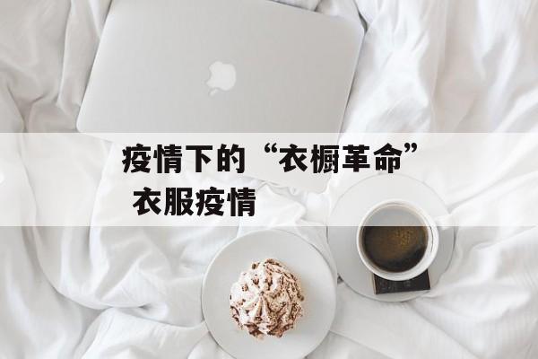 疫情下的“衣橱革命” 衣服疫情