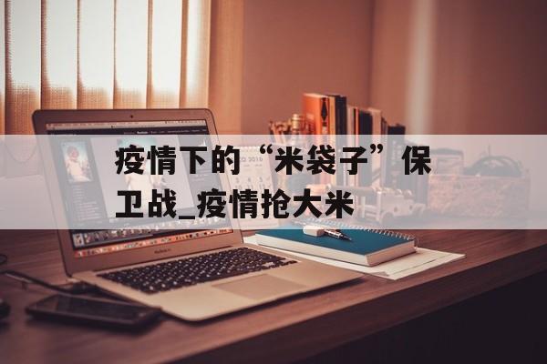疫情下的“米袋子”保卫战_疫情抢大米