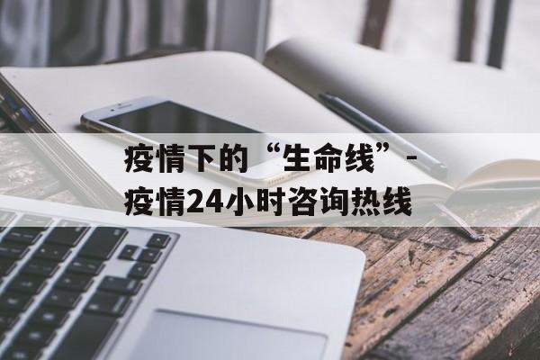 疫情下的“生命线”-疫情24小时咨询热线
