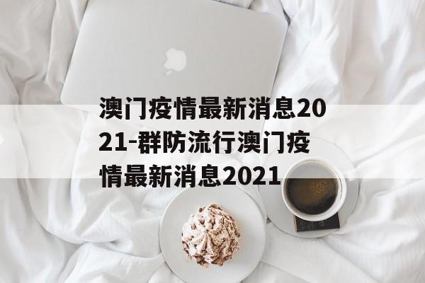 澳门疫情最新消息2021-群防流行澳门疫情最新消息2021