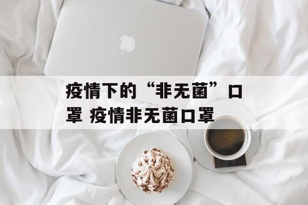 疫情下的“非无菌”口罩 疫情非无菌口罩