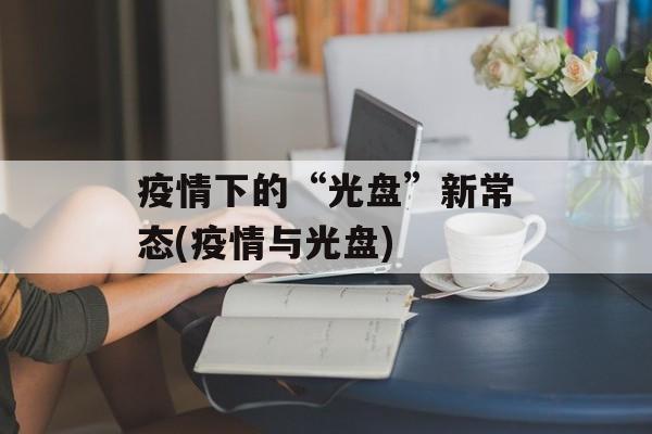 疫情下的“光盘”新常态(疫情与光盘)