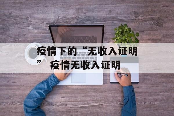疫情下的“无收入证明” 疫情无收入证明