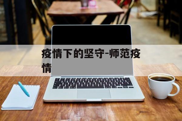 疫情下的坚守-师范疫情