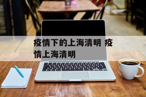 疫情下的上海清明 疫情上海清明