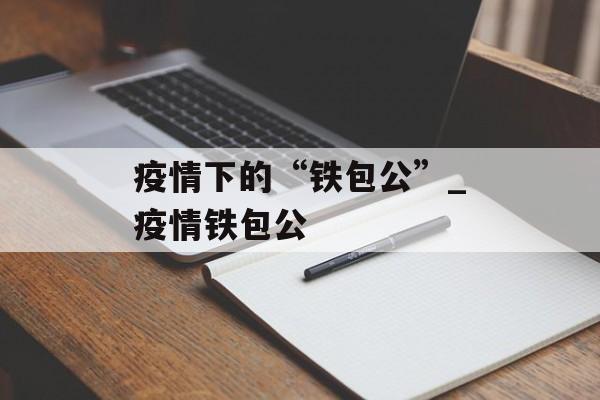 疫情下的“铁包公”_疫情铁包公