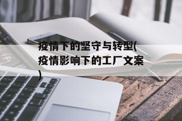 疫情下的坚守与转型(疫情影响下的工厂文案)