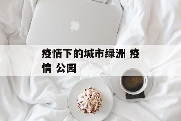 疫情下的城市绿洲 疫情 公园