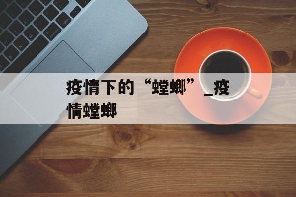 疫情下的“螳螂”_疫情螳螂