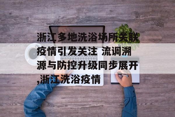 浙江多地洗浴场所关联疫情引发关注 流调溯源与防控升级同步展开,浙江洗浴疫情
