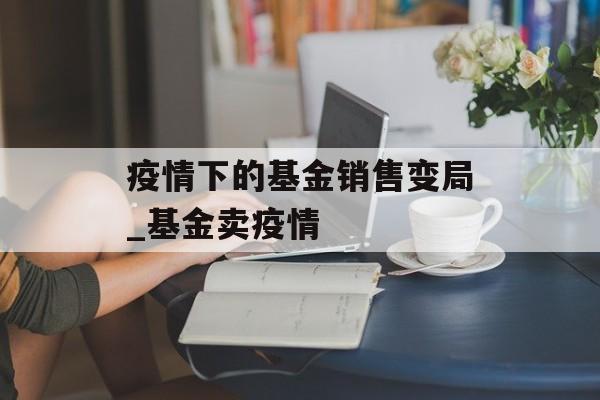 疫情下的基金销售变局_基金卖疫情