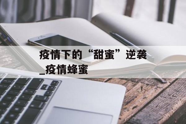 疫情下的“甜蜜”逆袭_疫情蜂蜜