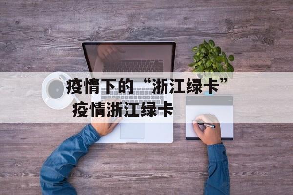 疫情下的“浙江绿卡” 疫情浙江绿卡