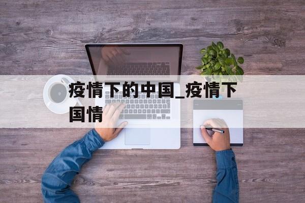 疫情下的中国_疫情下国情