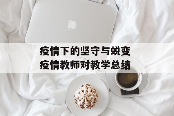 疫情下的坚守与蜕变 疫情教师对教学总结