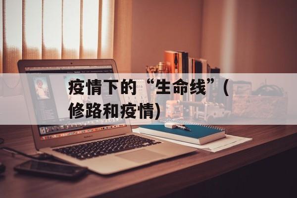 疫情下的“生命线”(修路和疫情)