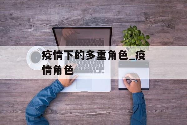 疫情下的多重角色_疫情角色