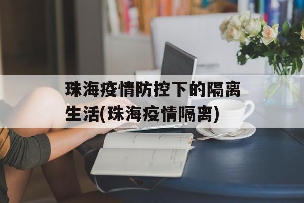 珠海疫情防控下的隔离生活(珠海疫情隔离)