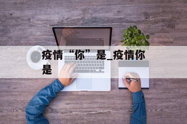 疫情“你”是_疫情你是