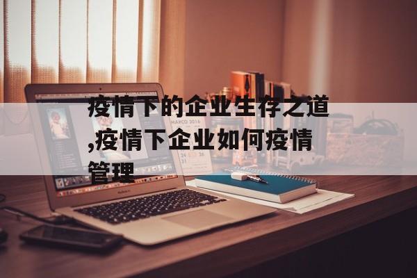 疫情下的企业生存之道,疫情下企业如何疫情管理