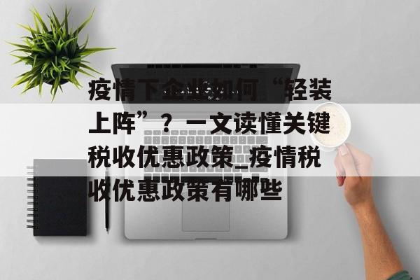 疫情下企业如何“轻装上阵”？一文读懂关键税收优惠政策_疫情税收优惠政策有哪些