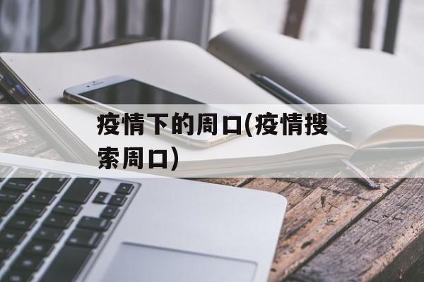 疫情下的周口(疫情搜索周口)