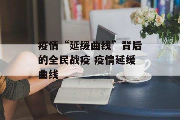 疫情“延缓曲线”背后的全民战疫 疫情延缓曲线